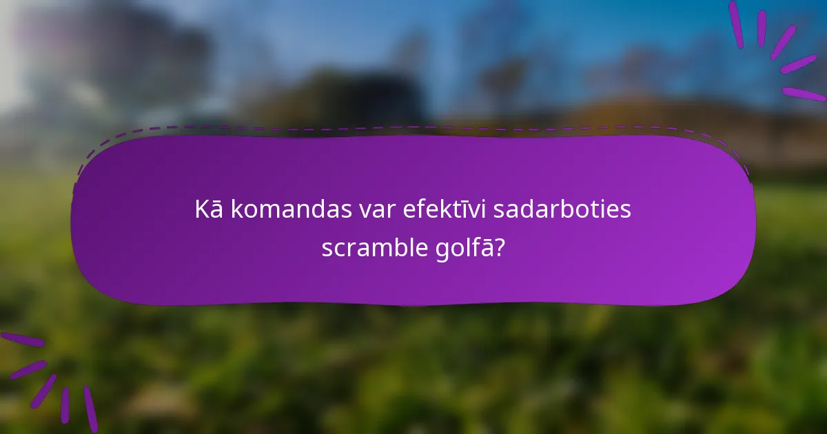 Kā komandas var efektīvi sadarboties scramble golfā?