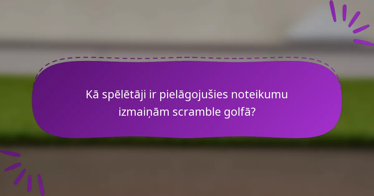 Kā spēlētāji ir pielāgojušies noteikumu izmaiņām scramble golfā?