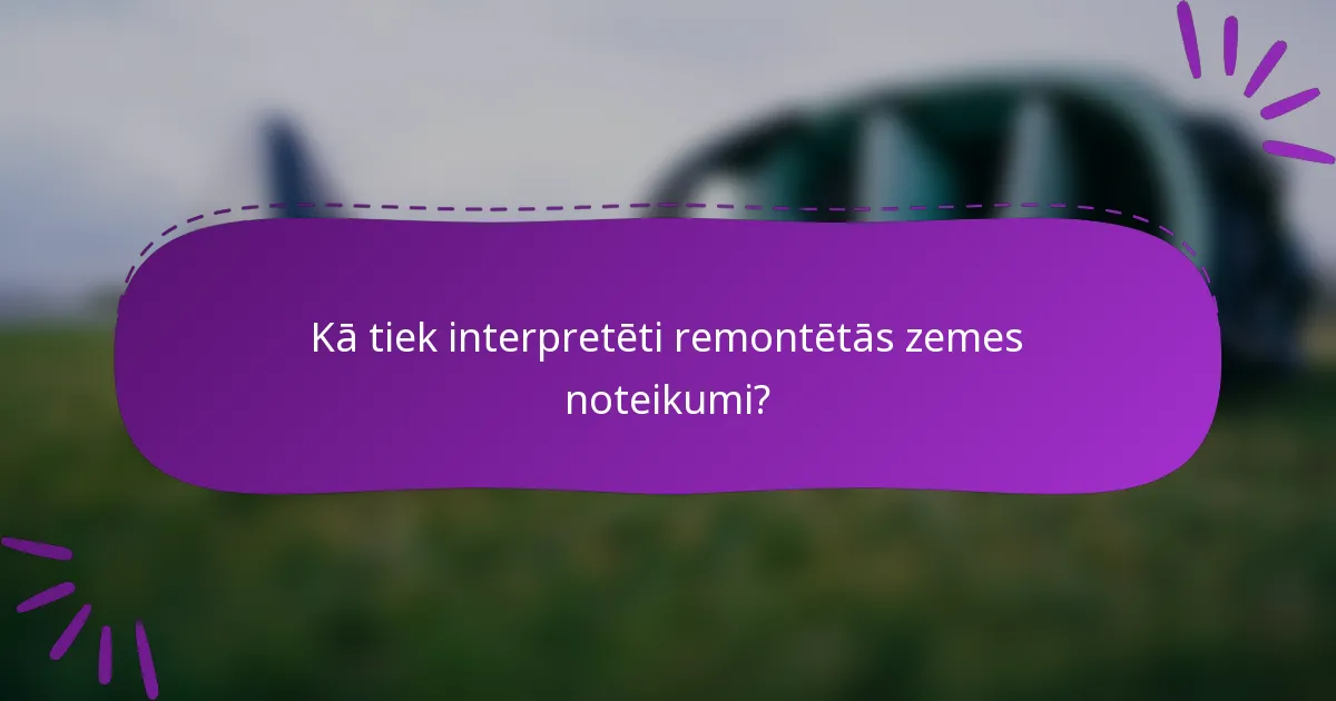 Kā tiek interpretēti remontētās zemes noteikumi?