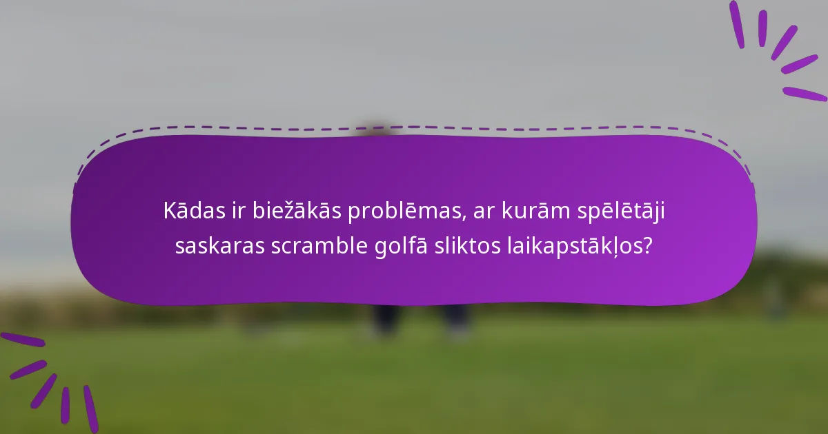 Kādas ir biežākās problēmas, ar kurām spēlētāji saskaras scramble golfā sliktos laikapstākļos?