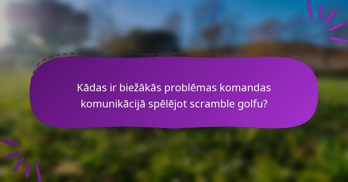 Kādas ir biežākās problēmas komandas komunikācijā spēlējot scramble golfu?