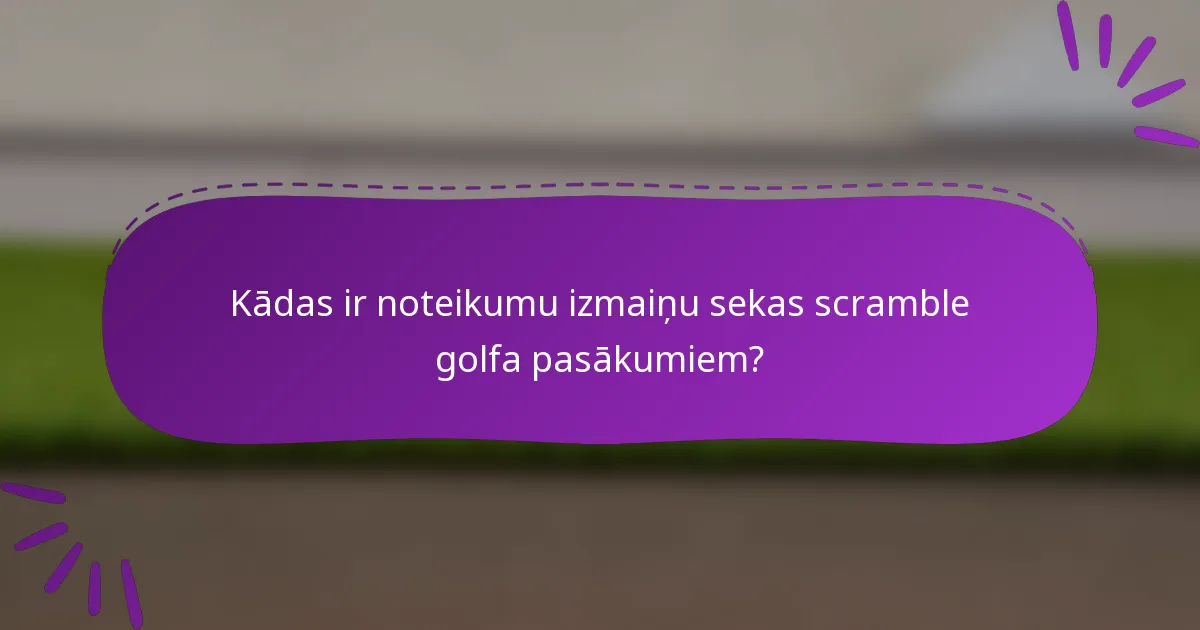Kādas ir noteikumu izmaiņu sekas scramble golfa pasākumiem?