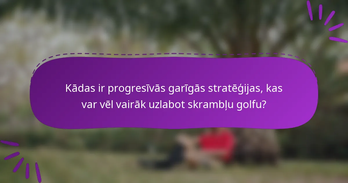 Kādas ir progresīvās garīgās stratēģijas, kas var vēl vairāk uzlabot skrambļu golfu?