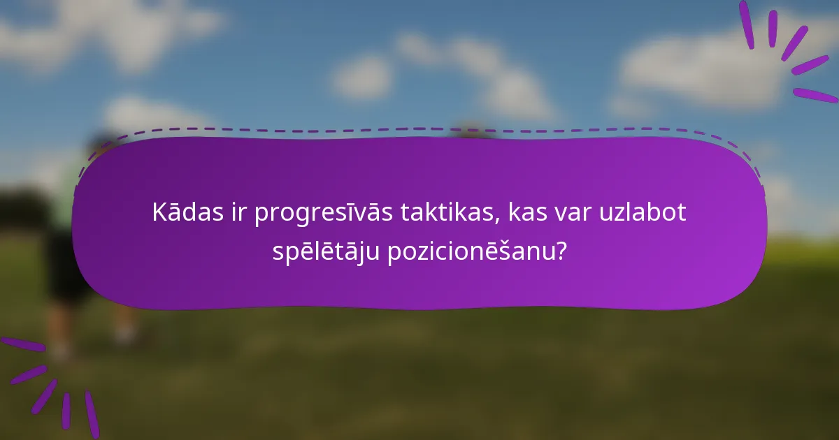 Kādas ir progresīvās taktikas, kas var uzlabot spēlētāju pozicionēšanu?