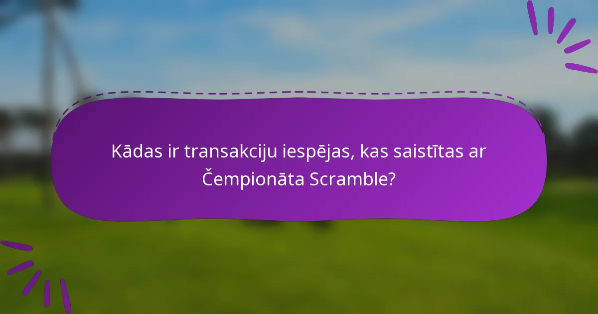 Kādas ir transakciju iespējas, kas saistītas ar Čempionāta Scramble?