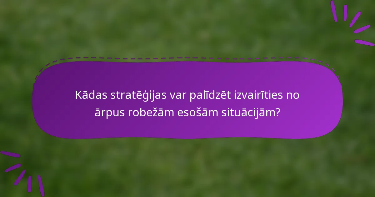 Kādas stratēģijas var palīdzēt izvairīties no ārpus robežām esošām situācijām?