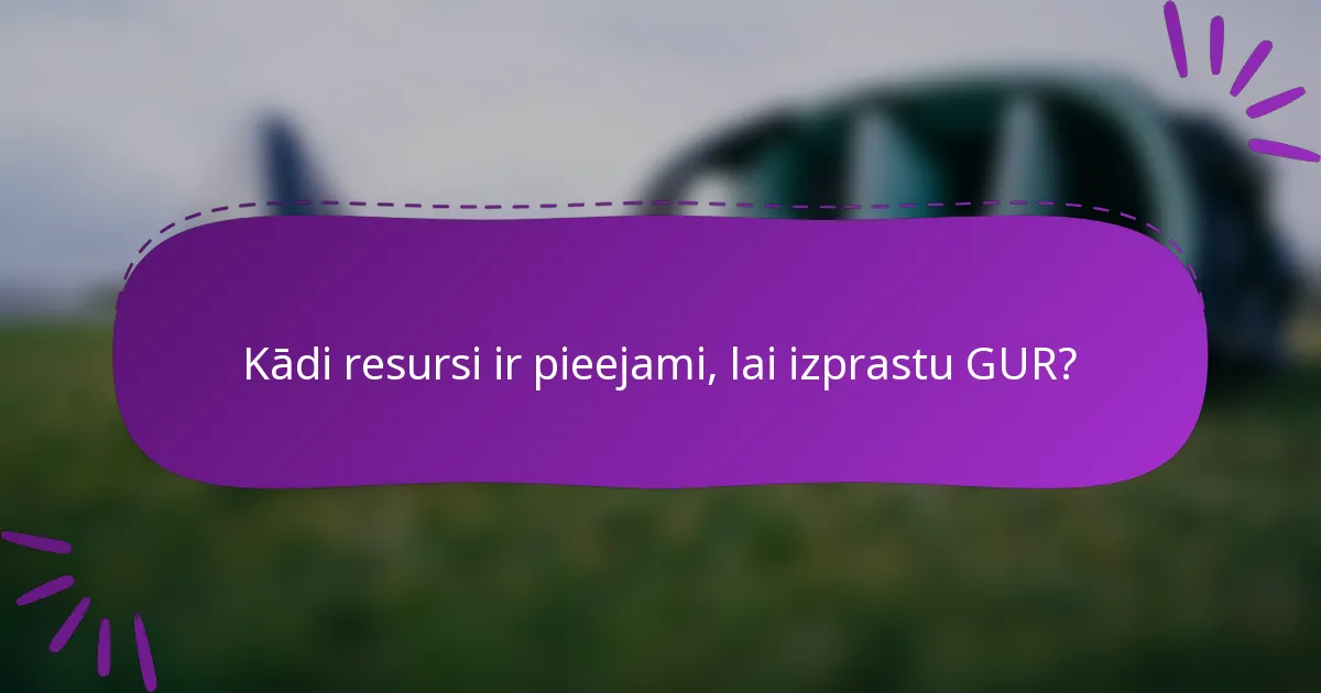 Kādi resursi ir pieejami, lai izprastu GUR?