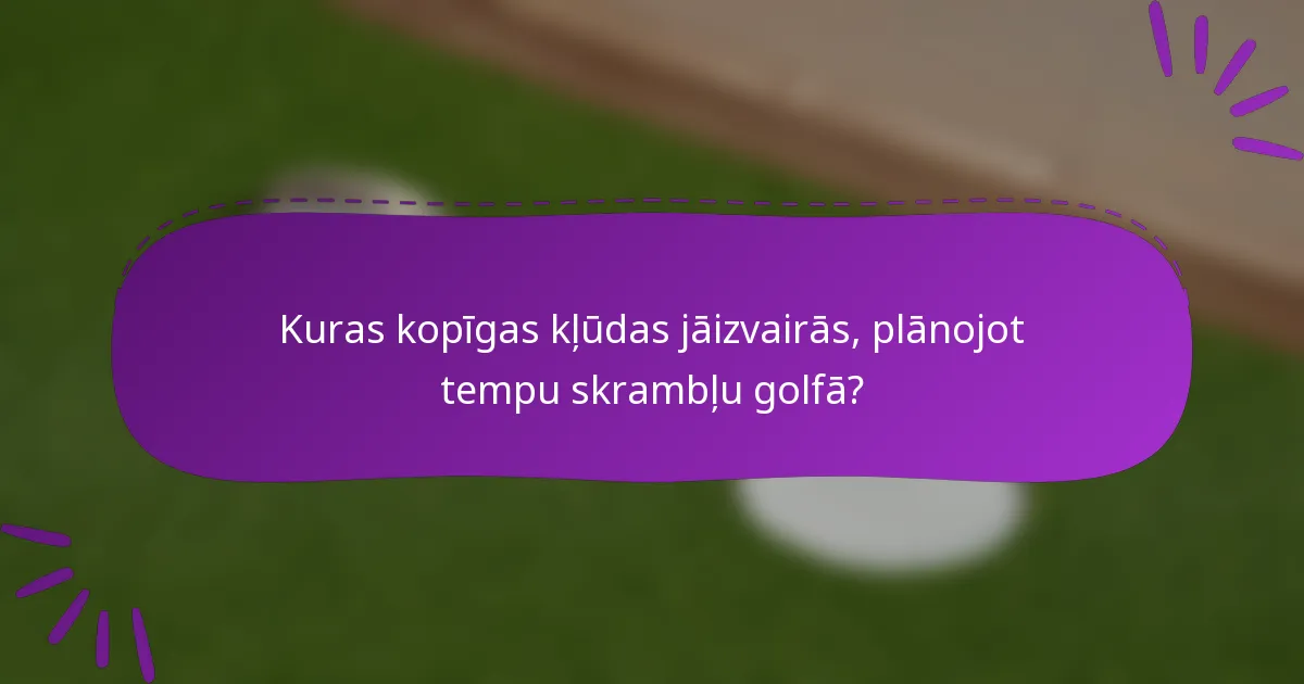 Kuras kopīgas kļūdas jāizvairās, plānojot tempu skrambļu golfā?